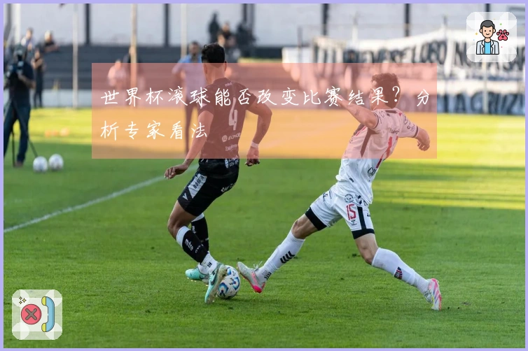 世界杯滚球能否改变比赛结果？分析专家看法
