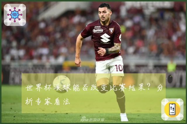 世界杯滚球能否改变比赛结果？分析专家看法