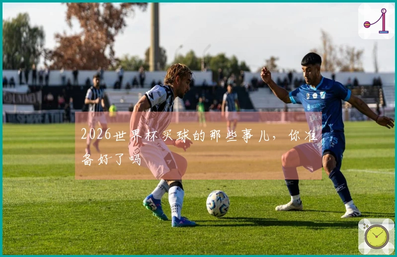2026世界杯买球的那些事儿，你准备好了吗
