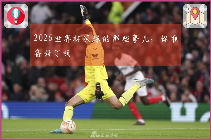 2026世界杯买球的那些事儿，你准备好了吗
