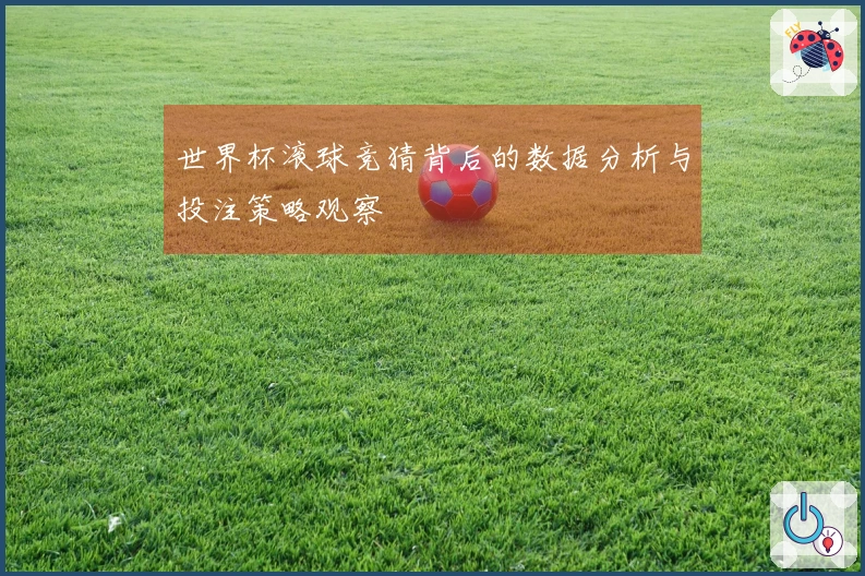 世界杯滚球竞猜背后的数据分析与投注策略观察